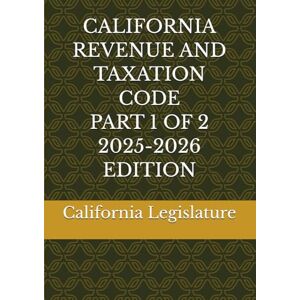 Legislature, California CALIFORNIA REVENUE AND TAXATION CODE PART 1 OF 2 2025-2026 EDITION Legislature, California CALIFORNIA REVENUE AND TAXATION CODE PART 1 OF 2 2025-2026 EDITION