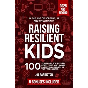 Parington, Joe Raising Resilient Kids: in the Age of Screens, AI, and Uncertainty: 100 Strategies for Future-Ready, Wise, and Aware Parenting Children in the Years Ahead Parington, Joe Raising Resilient Kids: in the Age of Screens, AI, and Uncertainty: 100 Strategies for Future-Ready, Wise, and Aware Parenting Children in the Years Ahead