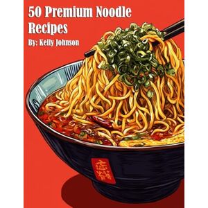 Johnson, Kelly 50 Premium Noodle Recipes Johnson, Kelly 50 Premium Noodle Recipes