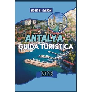 EASON, ROSE R. ANTALYA GUIDA TURISTICA 2026: Scopri il cuore della costa turchese della Turchia: un viaggio attraverso antiche meraviglie, bellezza costiera e autentica vita locale EASON, ROSE R. ANTALYA GUIDA TURISTICA 2026: Scopri il cuore della costa turchese della Turchia: un viaggio attraverso antiche meraviglie, bellezza costiera e autentica vita locale