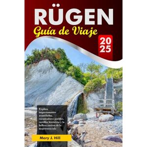 J. Hill, Mary RÜGEN Guía de Viaje 2025: Explora impresionantes acantilados, encantadores pueblos, castillos históricos y la belleza costera de la majestuosa isla alemana J. Hill, Mary RÜGEN Guía de Viaje 2025: Explora impresionantes acantilados, encantadores pueblos, castillos históricos y la belleza costera de la majestuosa isla alemana