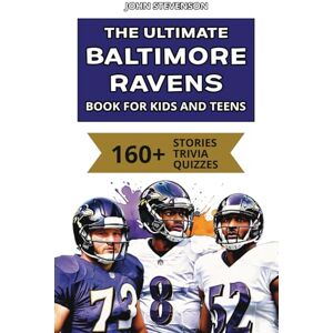 Stevenson, John The Ultimate Baltimore Ravens Book For Kids And Teens: 160+ Fun, Surprising, And Educational Stories And Trivia Quizzes About Players And History (NFL Football Book For Kids And Teens) Stevenson, John The Ultimate Baltimore Ravens Book For Kids And Teens: 160+ Fun, Surprising, And Educational Stories And Trivia Quizzes About Players And History (NFL Football Book For Kids And Teens)