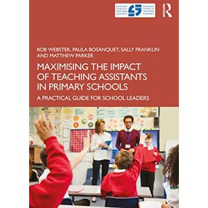 Webster, Rob Maximising the Impact of Teaching Assistants in Primary Schools: A Practical Guide for School Leaders Webster, Rob Maximising the Impact of Teaching Assistants in Primary Schools: A Practical Guide for School Leaders