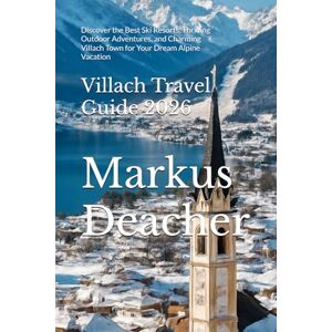 Deacher, Markus Villach Travel Guide 2026: Discover the Best Ski Resorts, Thrilling Outdoor Adventures, and Charming Villach Town for Your Dream Alpine Vacation Deacher, Markus Villach Travel Guide 2026: Discover the Best Ski Resorts, Thrilling Outdoor Adventures, and Charming Villach Town for Your Dream Alpine Vacation
