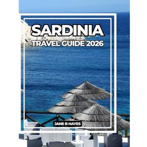 Hayes, Jane B SARDINIA TRAVEL GUIDE 2026: Discover the Island of Timeless Beauty, Ancient Culture & Azure Seas Hayes, Jane B SARDINIA TRAVEL GUIDE 2026: Discover the Island of Timeless Beauty, Ancient Culture & Azure Seas