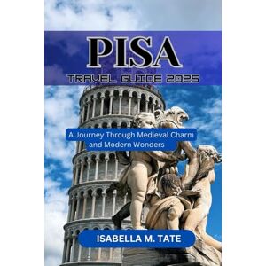 Tate, Isabella M. Pisa Travel Guide 2025: Step into a World of Architectural Marvels and Local Delights Tate, Isabella M. Pisa Travel Guide 2025: Step into a World of Architectural Marvels and Local Delights
