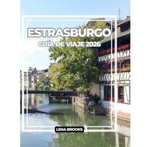 Brooks, Lena ESTRASBURGO GUÍA DE VIAJE 2026: Calles con entramado de madera, canales, gastronomía y consejos de expertos para un viaje inolvidable a través de la encrucijada cultural de Francia. Brooks, Lena ESTRASBURGO GUÍA DE VIAJE 2026: Calles con entramado de madera, canales, gastronomía y consejos de expertos para un viaje inolvidable a través de la encrucijada cultural de Francia.