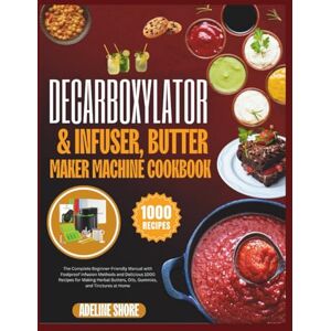Shore, Adeline DECARBOXYLATOR & INFUSER, BUTTER MAKER MACHINE COOKBOOK: The Complete Beginner-Friendly Manual with Foolproof Infusion Methods and Delicious 1000 ... Butters, Oils, Gummies, and Tinctures at Home Shore, Adeline DECARBOXYLATOR & INFUSER, BUTTER MAKER MACHINE COOKBOOK: The Complete Beginner-Friendly Manual with Foolproof Infusion Methods and Delicious 1000 ... Butters, Oils, Gummies, and Tinctures at Home