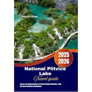 Alex, Kelvin National Plitvice Lake Travel guide 2025-2026: Uncover the Hidden Wonders of Croatia Majestic Waterfalls, Trails, and Secret Adventure Destinations Alex, Kelvin National Plitvice Lake Travel guide 2025-2026: Uncover the Hidden Wonders of Croatia Majestic Waterfalls, Trails, and Secret Adventure Destinations