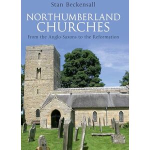 Beckensall, Dr Stan Northumberland Churches: From the Anglo-Saxons to the Reformation Beckensall, Dr Stan Northumberland Churches: From the Anglo-Saxons to the Reformation
