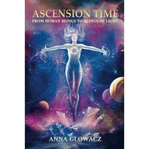 Glowacz, Anna Ascension Time: From Human Beings To Beings Of Light Glowacz, Anna Ascension Time: From Human Beings To Beings Of Light
