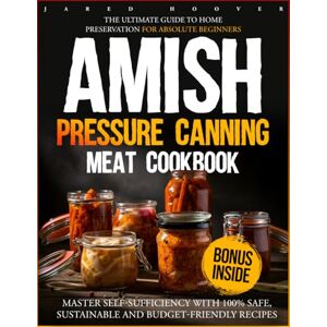 Hoover Amish Pressure Canning Meat Cookbook: The Ultimate Guide to Home Preservation for Absolute Beginners Master Self-Sufficiency with 100% Safe, Sustainable and Budget-Friendly Recipes Hoover Amish Pressure Canning Meat Cookbook: The Ultimate Guide to Home Preservation for Absolute Beginners Master Self-Sufficiency with 100% Safe, Sustainable and Budget-Friendly Recipes