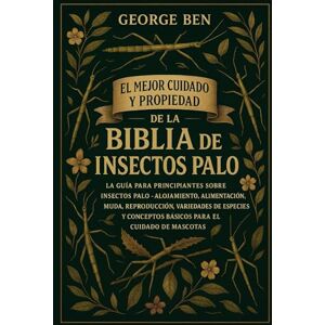BEN, GEORGE EL MEJOR CUIDADO Y PROPIEDAD DE LA BIBLIA DE LOS INSECTOS PALO: La guía para principiantes sobre insectos palo Alojamiento, alimentación, muda, ... conceptos básicos para el cuidado de mascotas BEN, GEORGE EL MEJOR CUIDADO Y PROPIEDAD DE LA BIBLIA DE LOS INSECTOS PALO: La guía para principiantes sobre insectos palo Alojamiento, alimentación, muda, ... conceptos básicos para el cuidado de mascotas