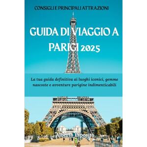 Esposito, Alberto GUIDA TURISTICA DI PARIGI 2025: La tua guida definitiva ai luoghi iconici, gemme nascoste e avventure parigine indimenticabili Esposito, Alberto GUIDA TURISTICA DI PARIGI 2025: La tua guida definitiva ai luoghi iconici, gemme nascoste e avventure parigine indimenticabili
