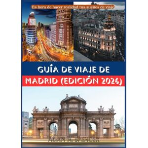 A. Spencer, Adam GUÍA DE VIAJE DE MADRID EDICIÓN 2026: Consejos prácticos para quienes viajan por primera vez y para quienes repiten A. Spencer, Adam GUÍA DE VIAJE DE MADRID EDICIÓN 2026: Consejos prácticos para quienes viajan por primera vez y para quienes repiten