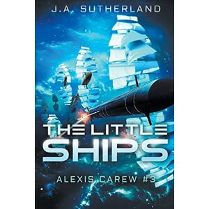 Sutherland, J A The Little Ships: Alexis Carew #3: Volume 3 Sutherland, J A The Little Ships: Alexis Carew #3: Volume 3
