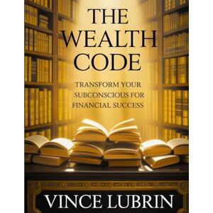 Lubrin, Vince The Wealth Code: Transform Your Subconscious for Financial Success (SMART MONEY MOVES SERIES) Lubrin, Vince The Wealth Code: Transform Your Subconscious for Financial Success (SMART MONEY MOVES SERIES)