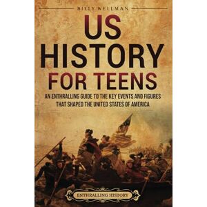 Wellman, Billy US History for Teens: An Enthralling Guide to the Key Events and Figures That Shaped the United States of America (The Past for Teenagers) Wellman, Billy US History for Teens: An Enthralling Guide to the Key Events and Figures That Shaped the United States of America (The Past for Teenagers)