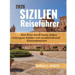 White, Sarah L. Sizilien Reiseführer 2026: Eine Reise durch Essen, Kultur, verborgene Schätze und atemberaubende Küstenabenteuer White, Sarah L. Sizilien Reiseführer 2026: Eine Reise durch Essen, Kultur, verborgene Schätze und atemberaubende Küstenabenteuer