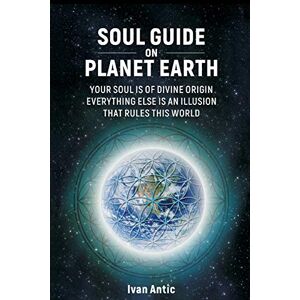 Antic, Ivan Soul Guide On Planet Earth (Existence Consciousness Bliss) Antic, Ivan Soul Guide On Planet Earth (Existence Consciousness Bliss)