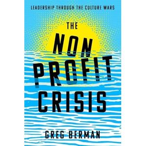 Berman, Greg The Nonprofit Crisis: Leadership Through the Culture Wars Berman, Greg The Nonprofit Crisis: Leadership Through the Culture Wars
