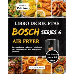 Hoover Libro De Recetas Bosch Serie 6 Air Fryer: Recetas rápidas, crujientes y saludables para freidora de aire para principiantes y familias Hoover Libro De Recetas Bosch Serie 6 Air Fryer: Recetas rápidas, crujientes y saludables para freidora de aire para principiantes y familias