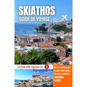 Spencer, Griswold SKIATHOS GUIDE DE VOYAGE 2025-2026: Plages dorées, Soirées au port, Sentiers forestiers, Escapades insulaires et Monastères Spencer, Griswold SKIATHOS GUIDE DE VOYAGE 2025-2026: Plages dorées, Soirées au port, Sentiers forestiers, Escapades insulaires et Monastères