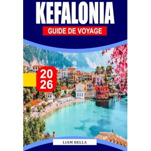 BELLA, LIAM KEFALONIA GUIDE DE VOYAGE 2026: Évadez-vous vers le paradis caché de la Grèce : plages immaculées, villages charmants et merveilles naturelles de Céphalonie BELLA, LIAM KEFALONIA GUIDE DE VOYAGE 2026: Évadez-vous vers le paradis caché de la Grèce : plages immaculées, villages charmants et merveilles naturelles de Céphalonie