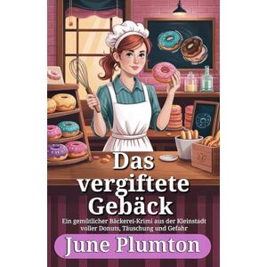 Plumton, June Das vergiftete Gebäck: Ein gemütlicher Bäckerei-Krimi aus der Kleinstadt voller Donuts, Täuschung und Gefahr Plumton, June Das vergiftete Gebäck: Ein gemütlicher Bäckerei-Krimi aus der Kleinstadt voller Donuts, Täuschung und Gefahr