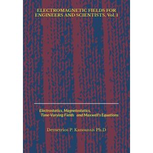 Kanoussis Ph.D, Demetrios P. ELECTROMAGNETIC FIELDS FOR ENGINEERS AND SCIENTISTS, Vol. 1: Electrostatics, Magnetostatics, Time-Varying Fields and Maxwell's Equations Kanoussis Ph.D, Demetrios P. ELECTROMAGNETIC FIELDS FOR ENGINEERS AND SCIENTISTS, Vol. 1: Electrostatics, Magnetostatics, Time-Varying Fields and Maxwell's Equations