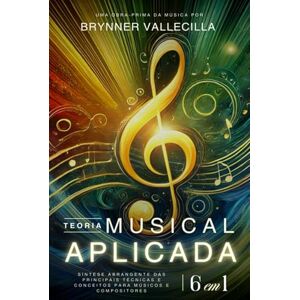 Vallecilla, Brynner TEORIA MUSICAL APLICADA 6 em 1: Síntese abrangente das principais técnicas e conceitos para músicos e compositores (TEORIA MUSICAL APLICADA 6 em 1 Portugues) Vallecilla, Brynner TEORIA MUSICAL APLICADA 6 em 1: Síntese abrangente das principais técnicas e conceitos para músicos e compositores (TEORIA MUSICAL APLICADA 6 em 1 Portugues)