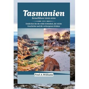 Williams, Fred A. Tasmanien Reiseführer 2025-2026: Entdecken Sie die wilde Schönheit, die reiche Geschichte und die verborgenen Schätze Williams, Fred A. Tasmanien Reiseführer 2025-2026: Entdecken Sie die wilde Schönheit, die reiche Geschichte und die verborgenen Schätze