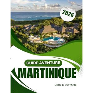 Buttars, Libby C. GUIDE AVENTURE MARTINIQUE 2026: Votre guide essentiel des sentiers de randonnée des Caraïbes, des sites historiques et de la cuisine locale. Buttars, Libby C. GUIDE AVENTURE MARTINIQUE 2026: Votre guide essentiel des sentiers de randonnée des Caraïbes, des sites historiques et de la cuisine locale.