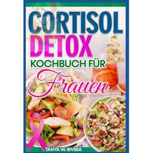 Rivera, Tanya W. Cortisol Detox Kochbuch für Frauen: Entzündungshemmende Ernährungsrezepte zur Senkung des Cortisolspiegels, Linderung von Blähungen, Wiederherstellung des Hormonhaushalts und Stressabbau Rivera, Tanya W. Cortisol Detox Kochbuch für Frauen: Entzündungshemmende Ernährungsrezepte zur Senkung des Cortisolspiegels, Linderung von Blähungen, Wiederherstellung des Hormonhaushalts und Stressabbau