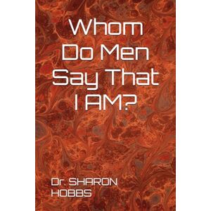 HOBBS, Dr. SHARON D. Whom Do Men Say That I AM? HOBBS, Dr. SHARON D. Whom Do Men Say That I AM?