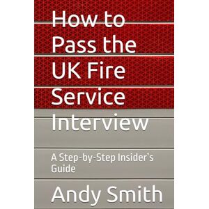 Smith, Andy How to Pass the UK Fire Service Interview: A Step-by-Step Insider’s Guide Smith, Andy How to Pass the UK Fire Service Interview: A Step-by-Step Insider’s Guide