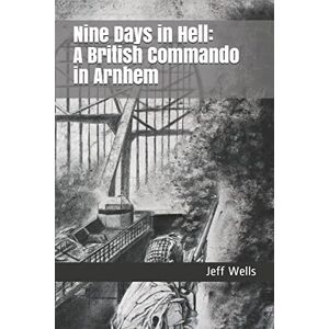 Wells, Jeff Nine Days in Hell: A British Commando in Arnhem: 1 (Walk Among Heroes) Wells, Jeff Nine Days in Hell: A British Commando in Arnhem: 1 (Walk Among Heroes)