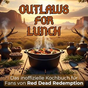 Schmid, Julian Das inoffizielle Kochbuch für Fans von Red Dead Redemption: Outlaws for lunch. 40 Rezepte für jedes Kochlevel: schnell, lecker, einfach Schmid, Julian Das inoffizielle Kochbuch für Fans von Red Dead Redemption: Outlaws for lunch. 40 Rezepte für jedes Kochlevel: schnell, lecker, einfach