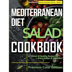 Starr, Raimo Mediterranean Diet Salad Cookbook: 50 Fresh & Vibrant Recipes for Every Season & Beginner (Mediterranean Kitchen Essentials Series) Starr, Raimo Mediterranean Diet Salad Cookbook: 50 Fresh & Vibrant Recipes for Every Season & Beginner (Mediterranean Kitchen Essentials Series)