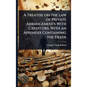 Robson, George Young A Treatise on the law of Private Arrangements With Creditors. With an Appendix Containing the Deeds Robson, George Young A Treatise on the law of Private Arrangements With Creditors. With an Appendix Containing the Deeds