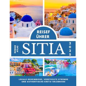 Atlas, Rowan Sitia Reiseführer 2025: Lokale Geheimnisse, versteckte Strände und authentische Kreta-Erlebnisse Atlas, Rowan Sitia Reiseführer 2025: Lokale Geheimnisse, versteckte Strände und authentische Kreta-Erlebnisse