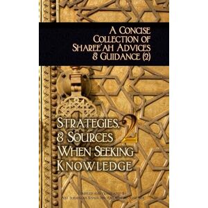 Ibn-Abelahyi al-Amreekee, Abu Sukhailah Khalil A Concise Collection of Sharee'ah Advices & Guidance (2): Strategies, & Sources When Seeking Knowledge: Volume 2 Ibn-Abelahyi al-Amreekee, Abu Sukhailah Khalil A Concise Collection of Sharee'ah Advices & Guidance (2): Strategies, & Sources When Seeking Knowledge: Volume 2