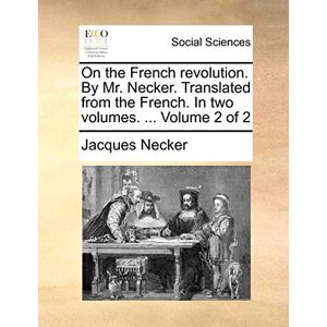 Necker, Jacques On the French Revolution. by Mr. Necker. Translated from the French. in Two Volumes. ... Volume 2 of 2 Necker, Jacques On the French Revolution. by Mr. Necker. Translated from the French. in Two Volumes. ... Volume 2 of 2