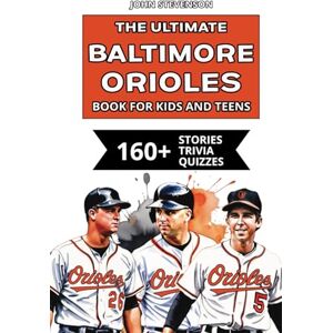Stevenson, John The Ultimate Baltimore Orioles Book For Kids And Teens: 160+ Fun, Surprising, And Educational Stories And Trivia Quizzes About Players And History (MLB Baseball Books For Kids And Teens) Stevenson, John The Ultimate Baltimore Orioles Book For Kids And Teens: 160+ Fun, Surprising, And Educational Stories And Trivia Quizzes About Players And History (MLB Baseball Books For Kids And Teens)