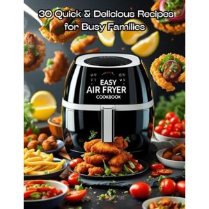 Nomad, Erik Easy Air Fryer Cookbook: 30 Quick & Delicious Recipes for Busy Families: Quick & Easy Air Fryer Meals for Beginners and Busy Home Cooks Nomad, Erik Easy Air Fryer Cookbook: 30 Quick & Delicious Recipes for Busy Families: Quick & Easy Air Fryer Meals for Beginners and Busy Home Cooks