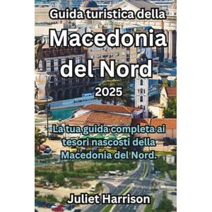 Harrison, Juliet Guida turistica della Macedonia del Nord 2025: La tua guida completa ai tesori nascosti della Macedonia del Nord. Harrison, Juliet Guida turistica della Macedonia del Nord 2025: La tua guida completa ai tesori nascosti della Macedonia del Nord.