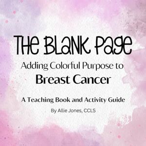 Jones, Allie The Blank Page: Adding Colorful Purpose to Breast Cancer: A Teaching Book and Activity Guide Jones, Allie The Blank Page: Adding Colorful Purpose to Breast Cancer: A Teaching Book and Activity Guide
