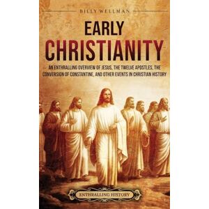 Wellman, Billy Early Christianity: An Enthralling Overview of Jesus, the Twelve Apostles, the Conversion of Constantine, and Other Events in Christian History Wellman, Billy Early Christianity: An Enthralling Overview of Jesus, the Twelve Apostles, the Conversion of Constantine, and Other Events in Christian History