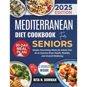 BOWMAN, RITA N. MEDITERRANEAN DIET COOKBOOK FOR SENIORS: Simple, Nourishing Meals for Adults Over 60 to Improve Brain Health, Mobility, and Overall Wellbeing (Everyday Mediterranean) BOWMAN, RITA N. MEDITERRANEAN DIET COOKBOOK FOR SENIORS: Simple, Nourishing Meals for Adults Over 60 to Improve Brain Health, Mobility, and Overall Wellbeing (Everyday Mediterranean)
