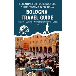 Oliver, Fiona j. BOLOGNA TRAVEL GUIDE: A Complete Handbook for First-Time and Returning Visitors, Covering Everything You Need to Know for an Unforgettable Trip to the Heart of Italy’s Culinary and Cultural Capital. Oliver, Fiona j. BOLOGNA TRAVEL GUIDE: A Complete Handbook for First-Time and Returning Visitors, Covering Everything You Need to Know for an Unforgettable Trip to the Heart of Italy’s Culinary and Cultural Capital.